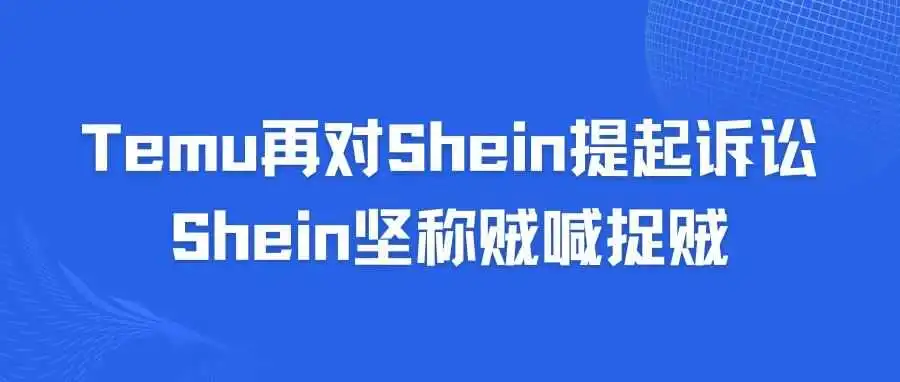 Temu再对Shein提起诉讼！Shein坚称贼喊捉贼