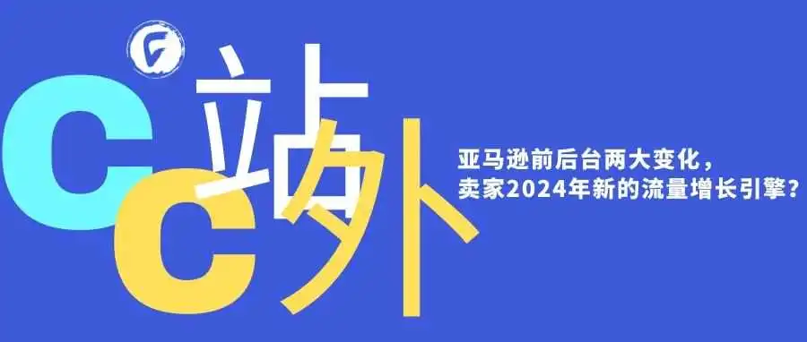 亚马逊前后台两大变化,卖家2024年新的流量增长引擎?