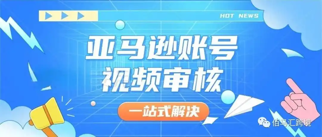 亚马逊账号视频审核如何轻松通关?一站式解决您的所有问题!