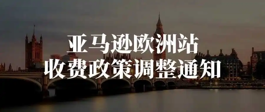 重要 | 终于等到，亚马逊欧洲站收费政策调整通知！