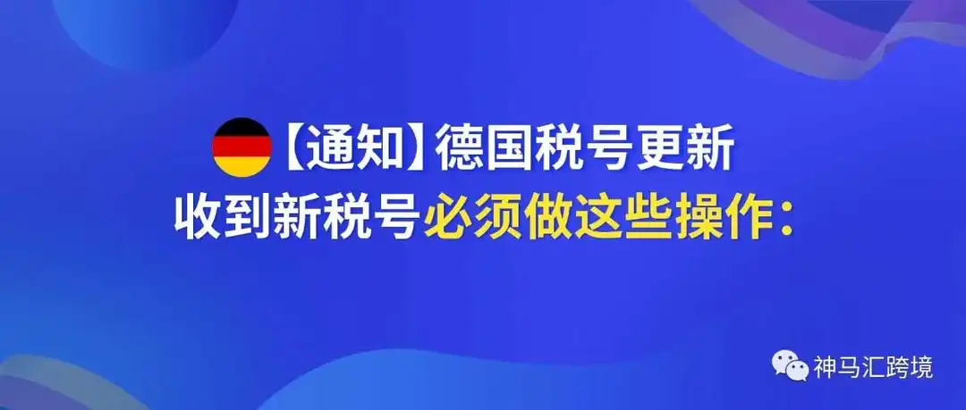 【通知】德国税号更新,收到新税号必须做这些操作: