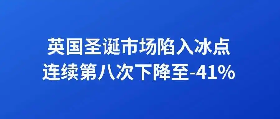 英国圣诞市场陷入冰点：连续第八次下降至-41%