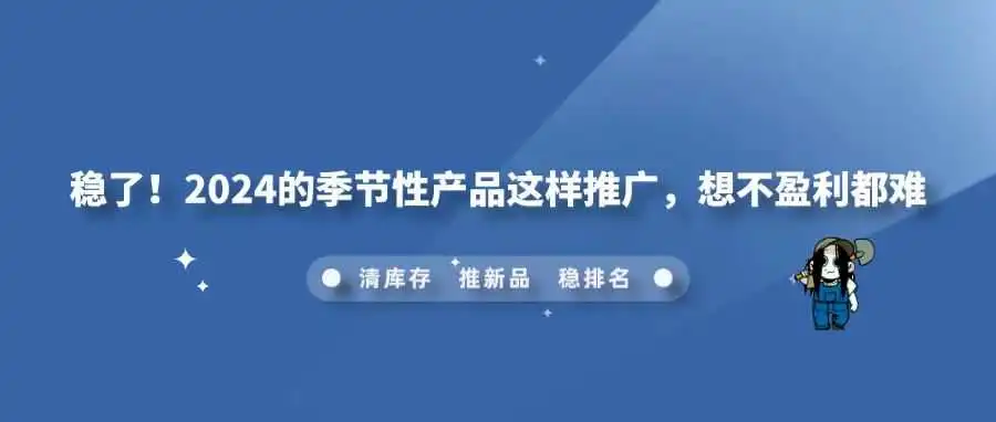 稳了!2024的季节性产品这样推广,想不盈利都难