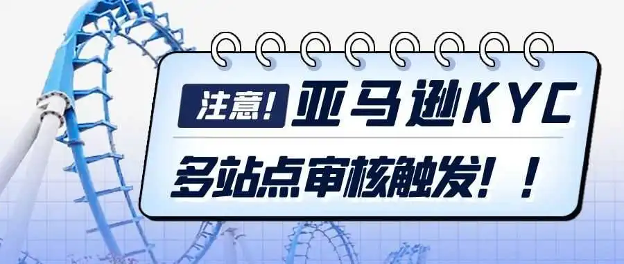 亚马逊突发情况！多个站点触发KYC审核