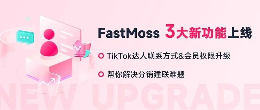 FastMoss新功能上线！TikTok达人带货数据及联系方式升级，解决分销建联难题