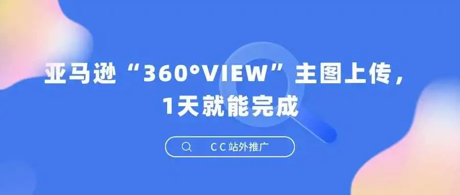 亚马逊“360°VIEW”主图上传,1天就能完成