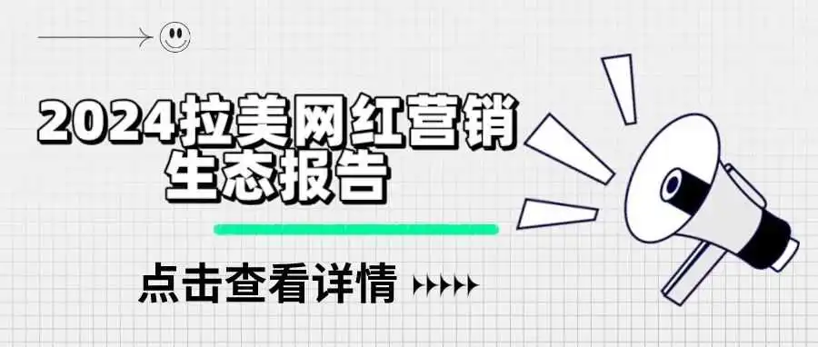 《2024拉美网红营销生态报告》：拉美网红营销数据洞察，助力品牌抢滩跨境新热土！