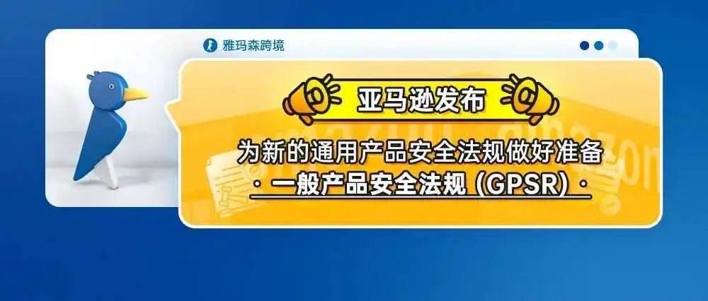 亚马逊发布为新的通用产品安全法规做好准备--一般产品安全法规 (GPSR)