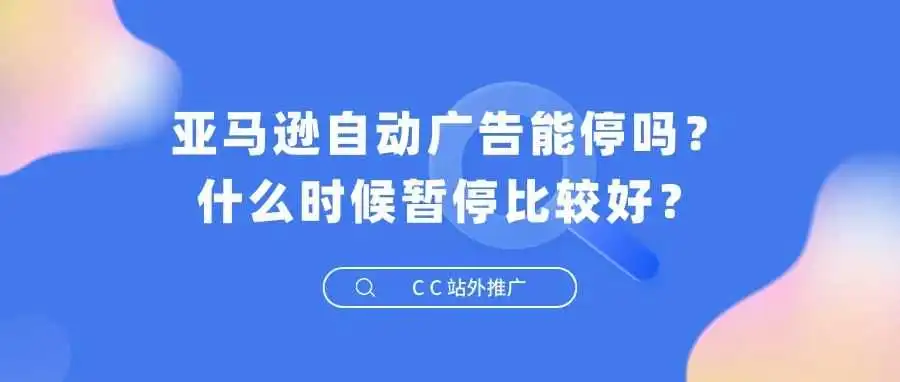 亚马逊自动广告能停吗?什么时候暂停比较好?