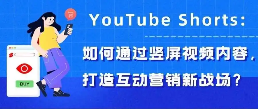 YouTube Shorts: 如何通过竖屏视频内容,打造互动营销新战场?