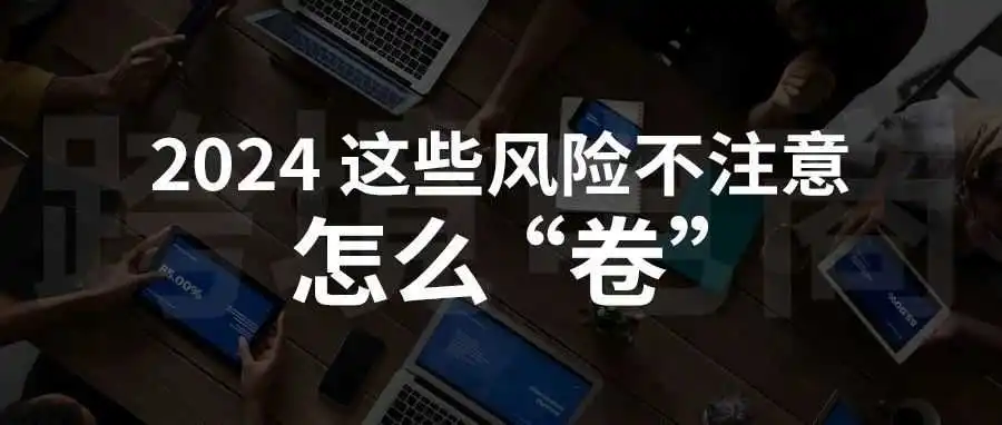 跨境电商，2024这些风险不注意，怎么“卷”？！