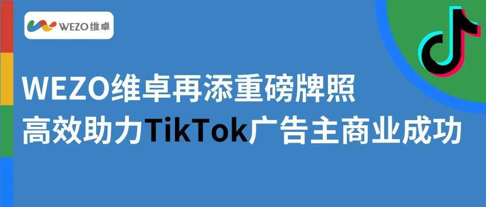 WEZO维卓再添重磅牌照，高效助力TikTok广告主商业成功！