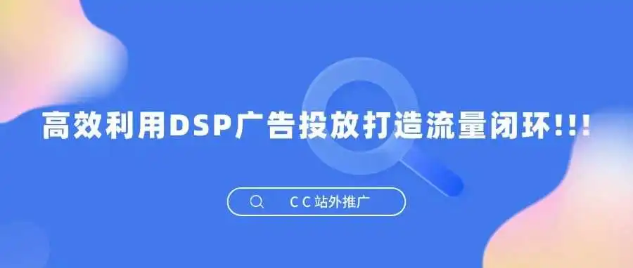 高效利用DSP广告投放打造流量闭环!!!