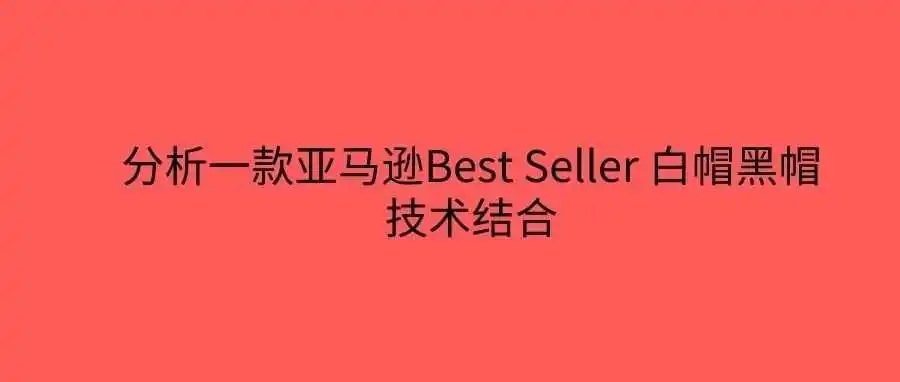 分析一款亚马逊Best Seller 白帽黑帽技术结合