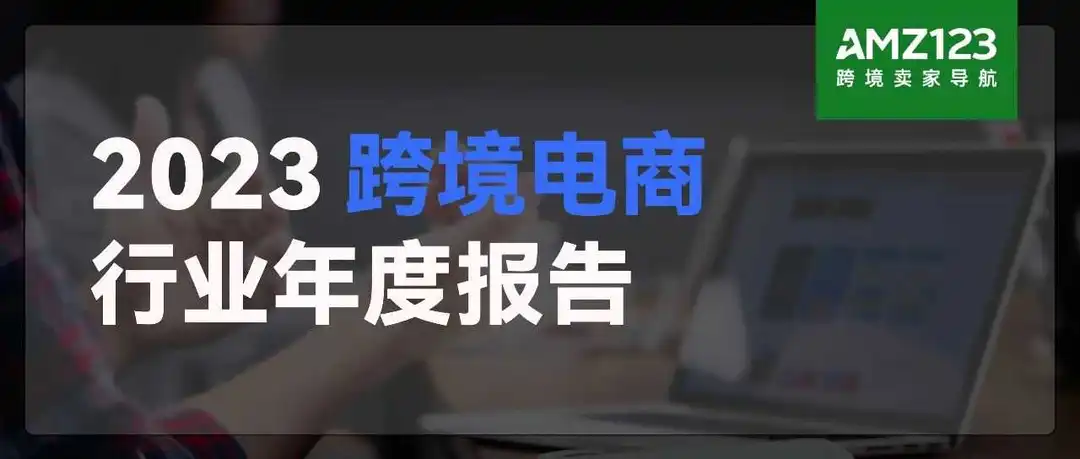 《2023跨境电商行业年度报告》