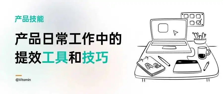 产品工作中必须掌握的提效工具和技巧分享,尽早掌握,尽早下班……