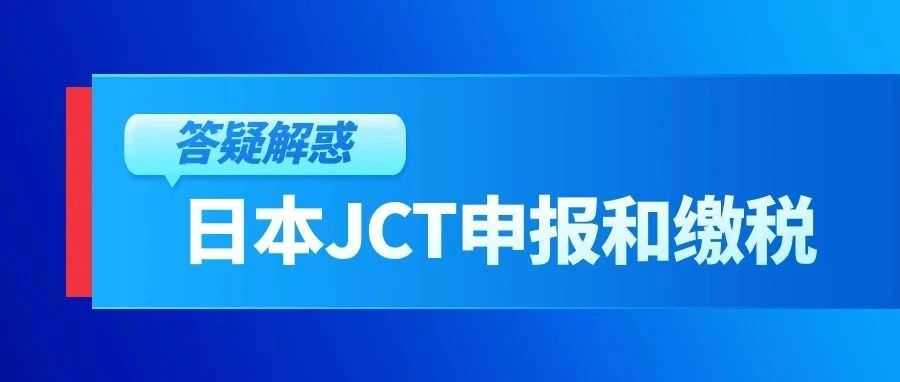 解析日本消费税（JCT）申报：常见问题及中期申报