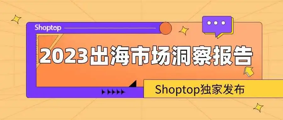 Shoptop《2023出海市场洞察报告》,开启跨境新旅程~