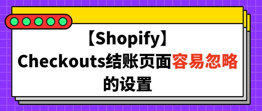 【Shopify】Checkouts结账页面容易忽略的设置