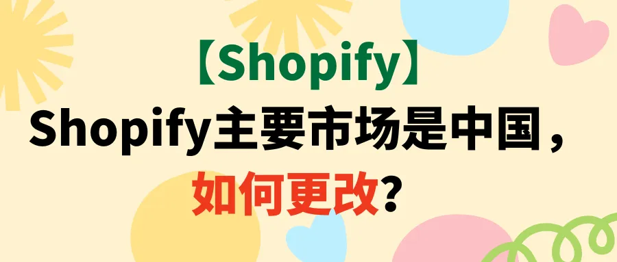 【Shopify】Shopify主要市场是中国，如何更改？