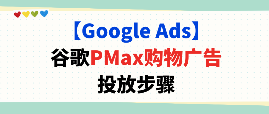 【Google Ads】谷歌PMax购物广告投放步骤