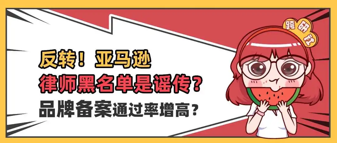 反转!亚马逊证实“律师黑名单”是谣传,品牌备案通过率增高?