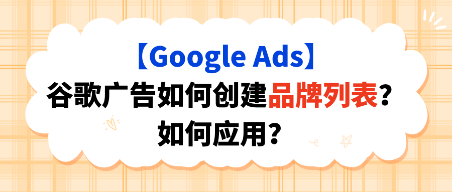 【Google Ads】谷歌广告如何创建品牌列表？如何应用？