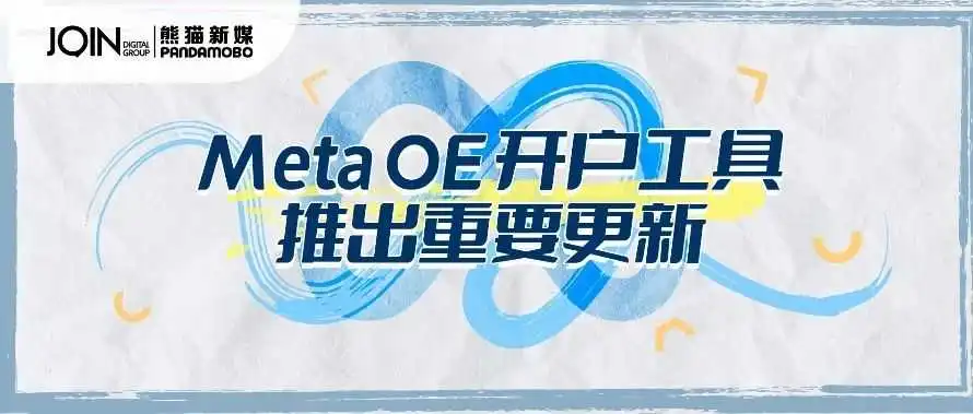 直客广告主请注意！Meta OE开户工具推出重要更新