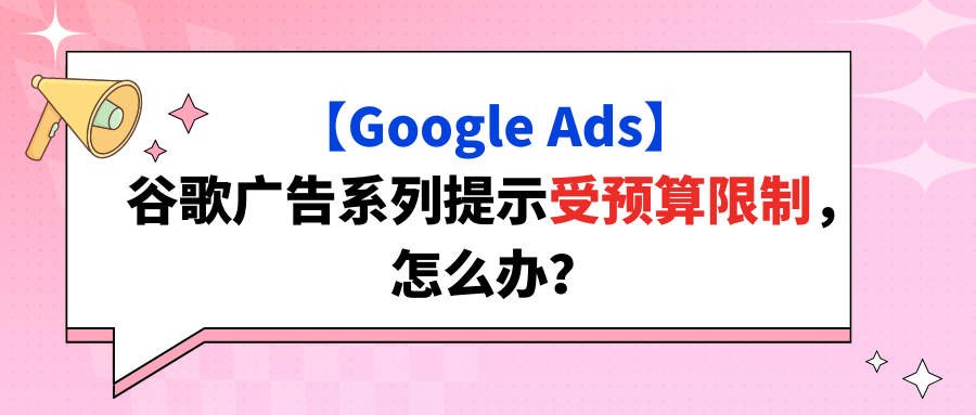 【Google Ads】谷歌广告系列提示受预算限制，怎么办？