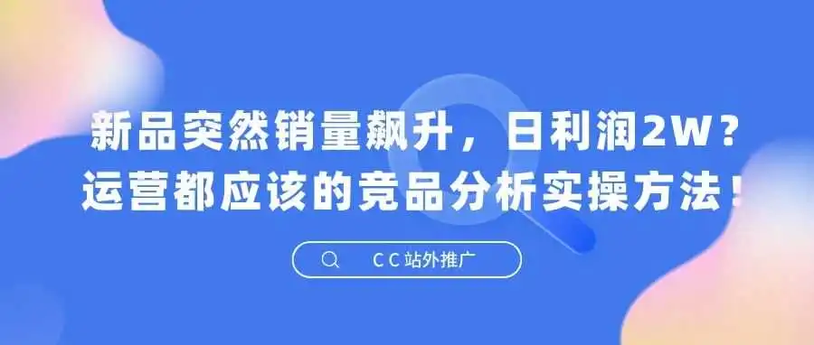 新品突然销量飙升,日利润2W?运营都应该的竞品分析实操方法!