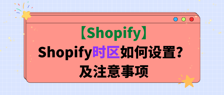 【Shopify】Shopify时区如何设置？及注意事项