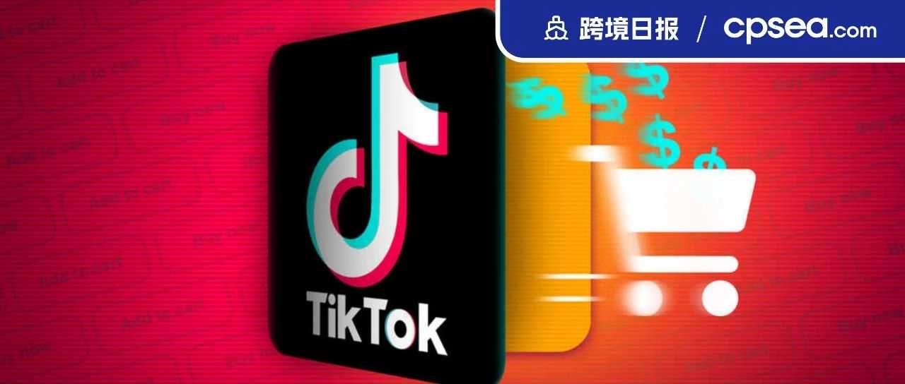 再被点名！TikTok被指在低价竞争上“屡教不改”；成本上升！马来多个电商平台上调服务税丨跨境日报