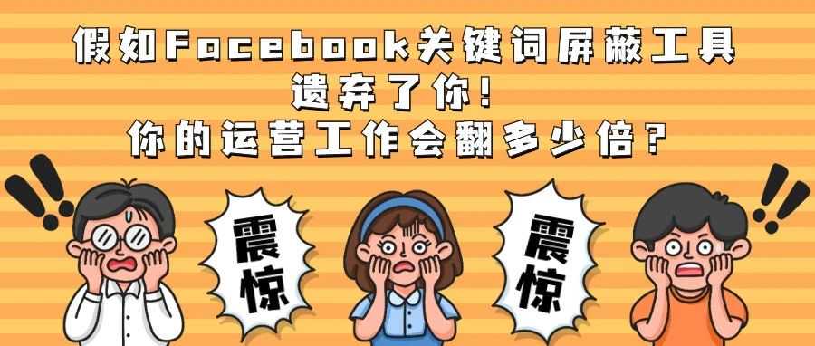 假如Facebook关键词屏蔽工具遗弃了你，你的运营工作会翻多少倍？