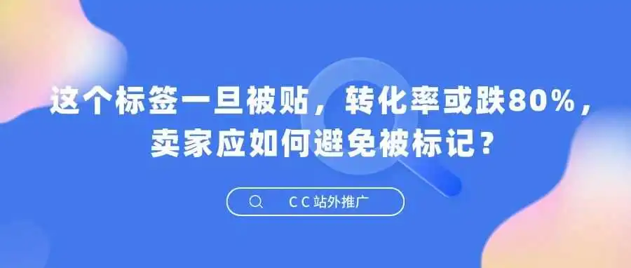 这个标签一旦被贴,转化率或跌80%,卖家应如何避免被标记?