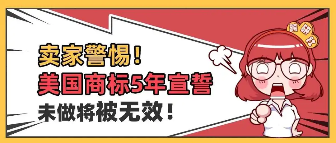 卖家警惕!美国商标5年宣誓必做,否则将被无效!