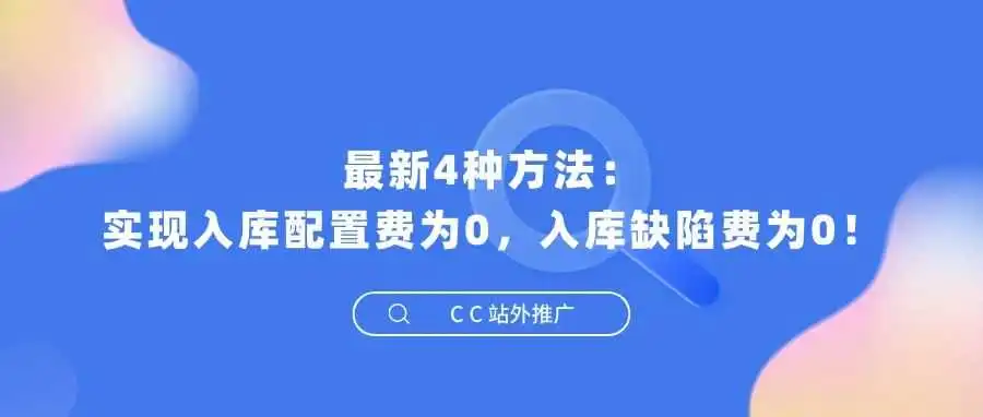 最新4种方法:实现入库配置费为0,入库缺陷费为0!