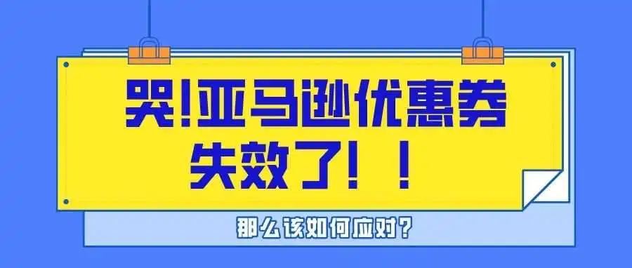太难了…亚马逊优惠券失效怎么办?