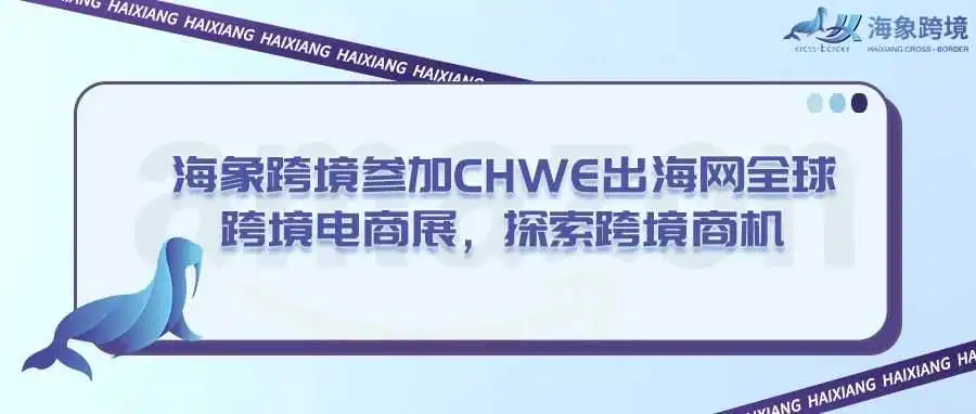 海象跨境参加CHWE出海网全球跨境电商展,探索跨境商机