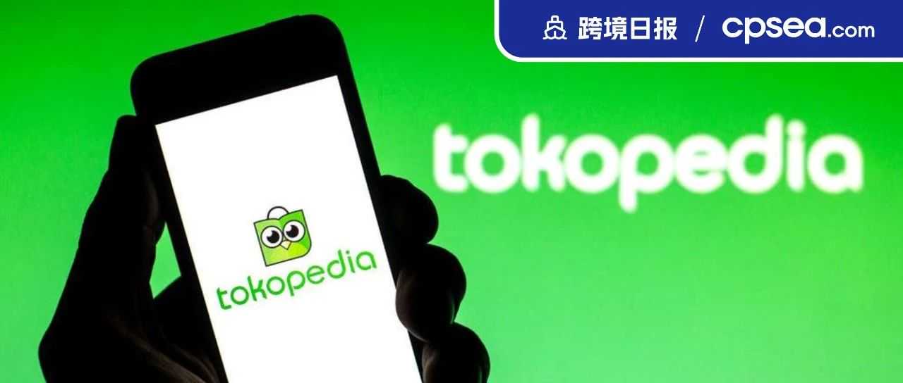 增长21倍！Tokopedia上一产品在印尼斋月卖疯了；GoTo预计今年将实现盈亏平衡丨跨境日报