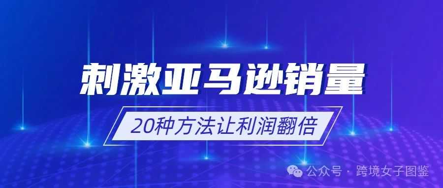 利润翻倍！亚马逊20种刺激销量的方法