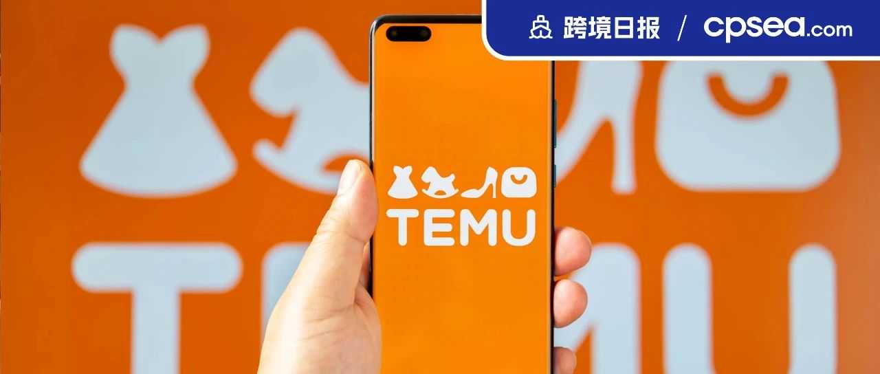 拼多多：Temu已进入50个国家和地区；SHEIN将向全球品牌开放其供应链技术丨跨境日报