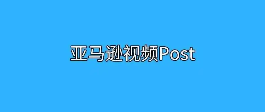 亚马逊视频Post进阶玩法!