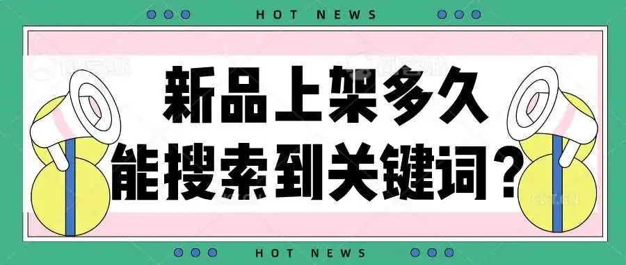 卖家速看!!新品上架多久能搜索到关键词?