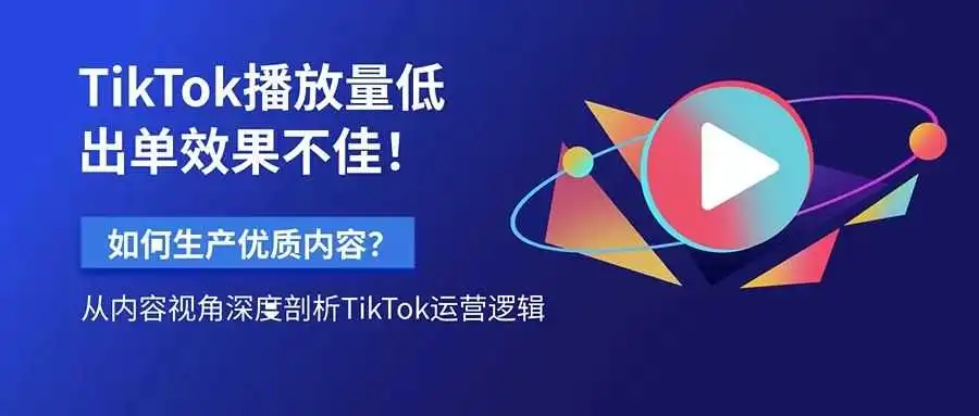 TikTok播放量低,出单效果不佳!如何生产优质内容?从内容视角深度剖析TikTok运营逻辑