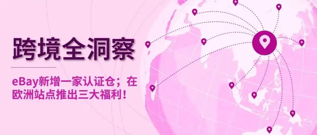 eBay新增一家认证仓；在欧洲站点推出三大福利！