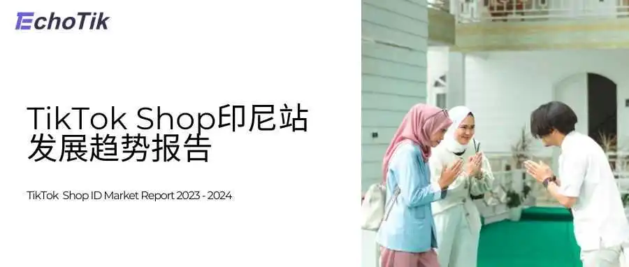 行业首发|TikTok Shop印尼站回归后发展趋势报告