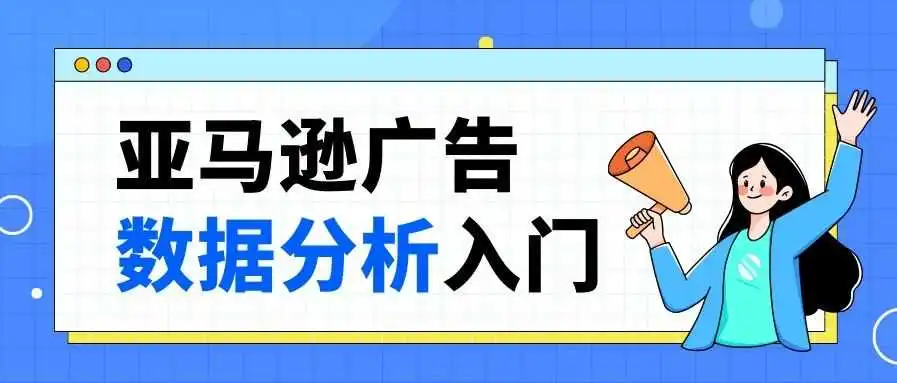 建议收藏!亚马逊卖家必须掌握的广告数据分析基础知识