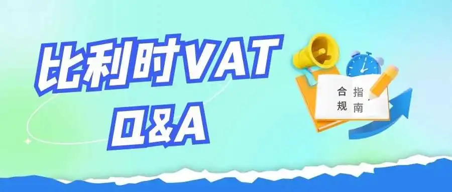 比利时VAT合规指南:常见疑问全面解答!