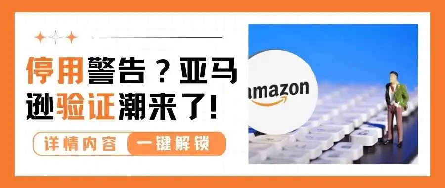 验证潮来袭!亚马逊卖家集体收到停用警告!
