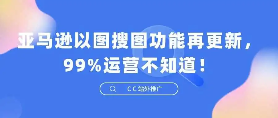 亚马逊以图搜图功能再更新,99%运营不知道!